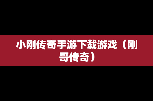 小刚传奇手游下载游戏（刚哥传奇）