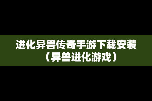 进化异兽传奇手游下载安装（异兽进化游戏）