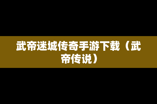 武帝迷城传奇手游下载（武帝传说）