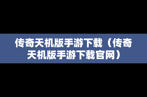 传奇天机版手游下载（传奇天机版手游下载官网）