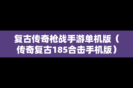 复古传奇枪战手游单机版（传奇复古185合击手机版）
