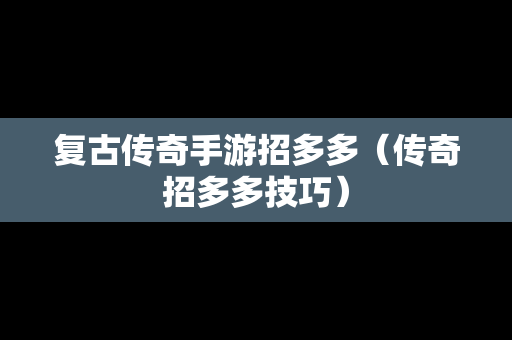 复古传奇手游招多多（传奇招多多技巧）