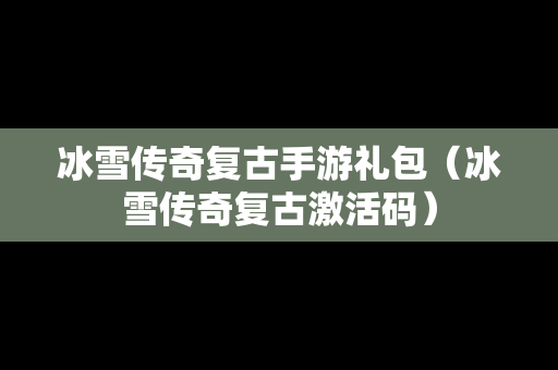 冰雪传奇复古手游礼包（冰雪传奇复古激活码）