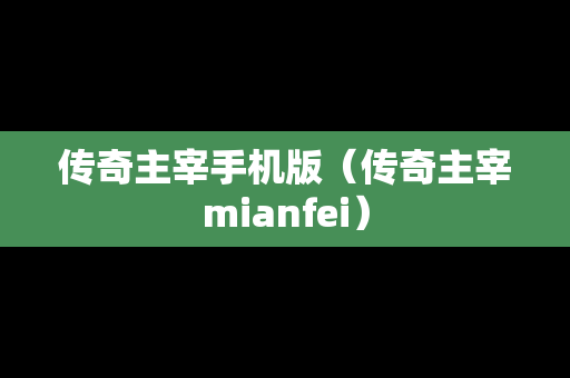 传奇主宰手机版（传奇主宰mianfei）