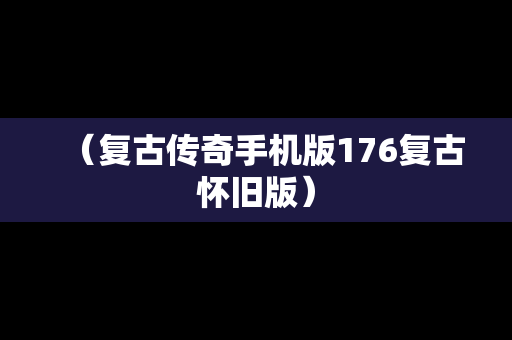 
（复古传奇手机版176复古怀旧版）