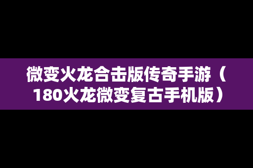 微变火龙合击版传奇手游（180火龙微变复古手机版）
