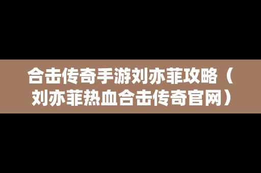 合击传奇手游刘亦菲攻略（刘亦菲热血合击传奇官网）