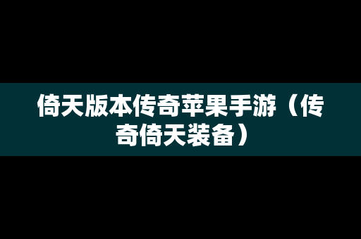 倚天版本传奇苹果手游（传奇倚天装备）