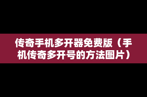 传奇手机多开器免费版（手机传奇多开号的方法图片）