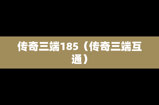 传奇三端185（传奇三端互通）