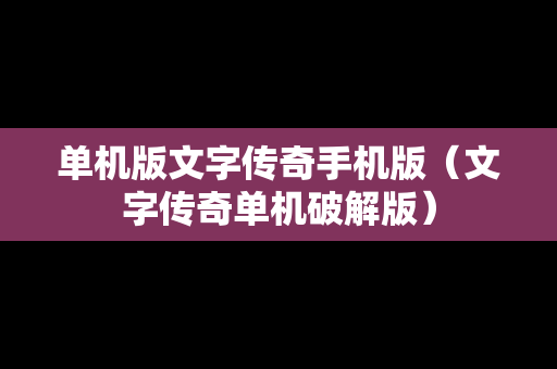 单机版文字传奇手机版（文字传奇单机破解版）