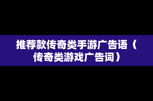 推荐款传奇类手游广告语（传奇类游戏广告词）