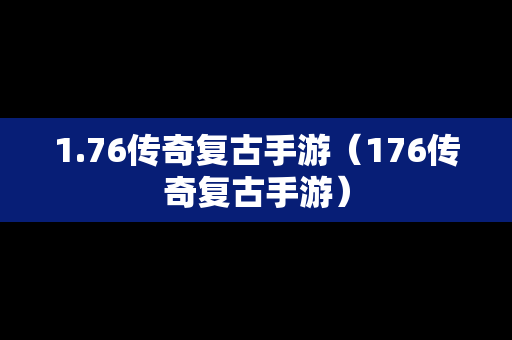 1.76传奇复古手游（176传奇复古手游）