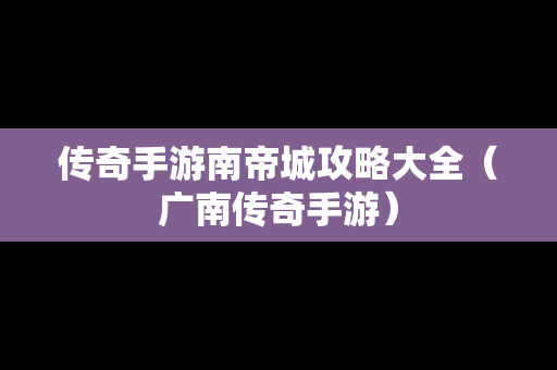传奇手游南帝城攻略大全（广南传奇手游）