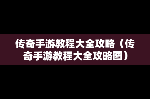 传奇手游教程大全攻略（传奇手游教程大全攻略图）