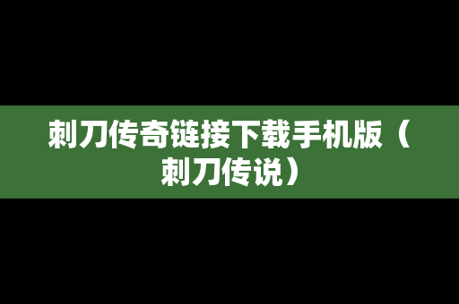刺刀传奇链接下载手机版（刺刀传说）