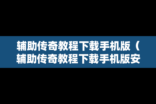 辅助传奇教程下载手机版（辅助传奇教程下载手机版安装）