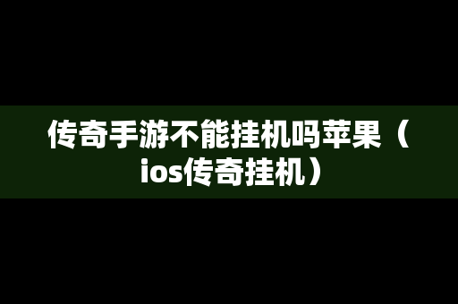 传奇手游不能挂机吗苹果（ios传奇挂机）