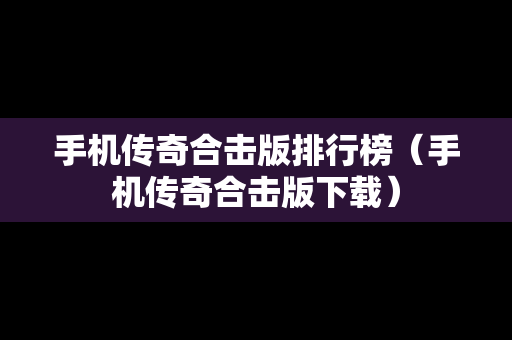 手机传奇合击版排行榜（手机传奇合击版下载）