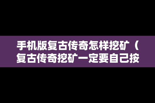 手机版复古传奇怎样挖矿（复古传奇挖矿一定要自己按着吗）