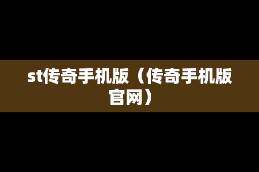 st传奇手机版（传奇手机版官网）
