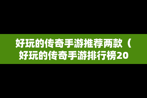 好玩的传奇手游推荐两款（好玩的传奇手游排行榜2021）