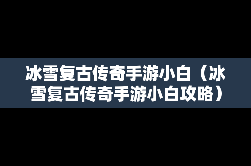 冰雪复古传奇手游小白（冰雪复古传奇手游小白攻略）