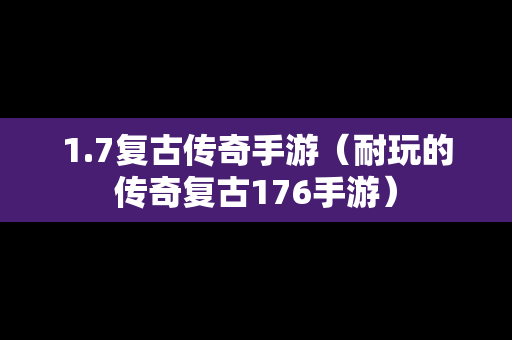 1.7复古传奇手游（耐玩的传奇复古176手游）
