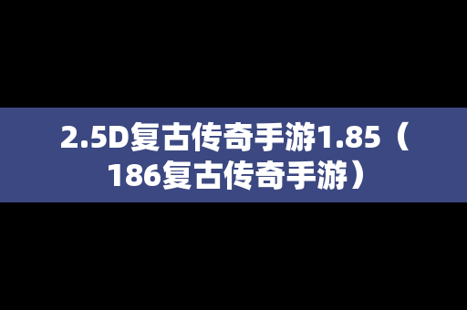 2.5D复古传奇手游1.85（186复古传奇手游）