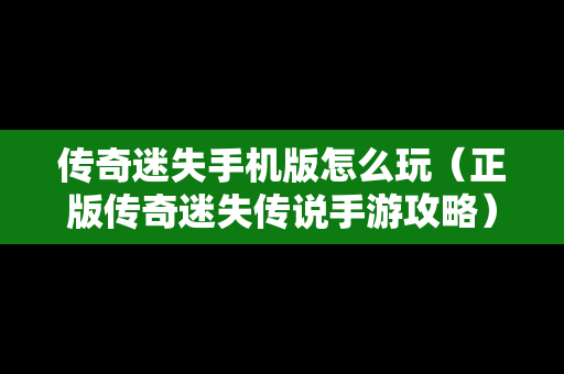 传奇迷失手机版怎么玩（正版传奇迷失传说手游攻略）