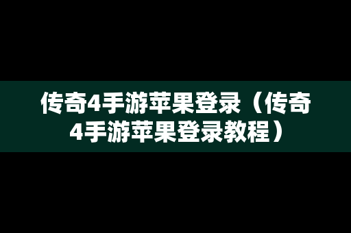 传奇4手游苹果登录（传奇4手游苹果登录教程）