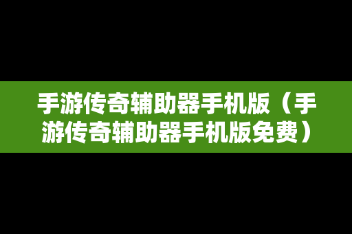 手游传奇辅助器手机版（手游传奇辅助器手机版免费）