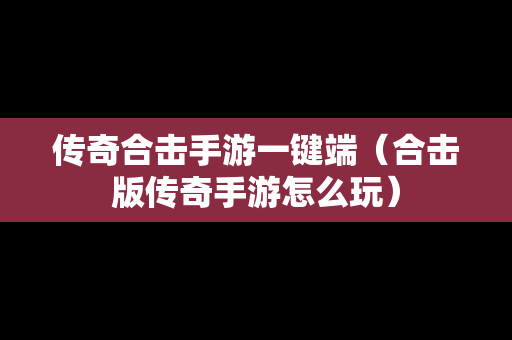 传奇合击手游一键端（合击版传奇手游怎么玩）
