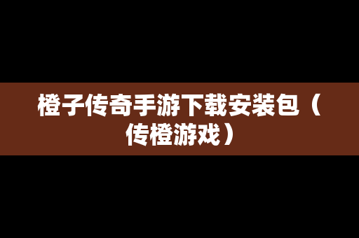 橙子传奇手游下载安装包（传橙游戏）