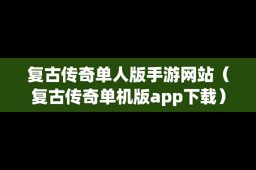 复古传奇单人版手游网站（复古传奇单机版app下载）
