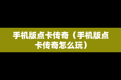 手机版点卡传奇（手机版点卡传奇怎么玩）
