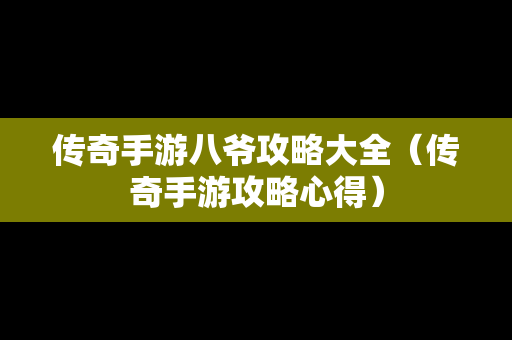 传奇手游八爷攻略大全（传奇手游攻略心得）