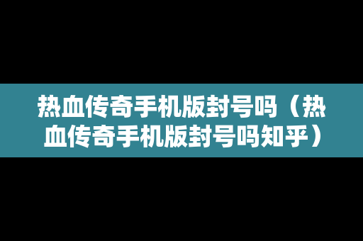 热血传奇手机版封号吗（热血传奇手机版封号吗知乎）
