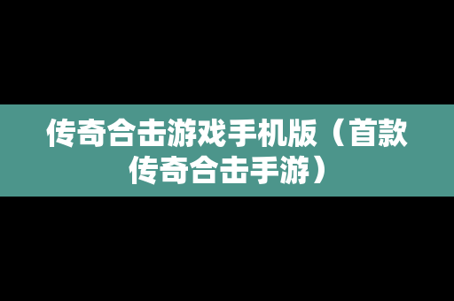 传奇合击游戏手机版（首款传奇合击手游）