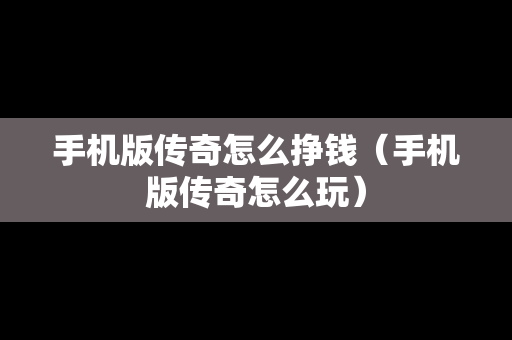 手机版传奇怎么挣钱（手机版传奇怎么玩）
