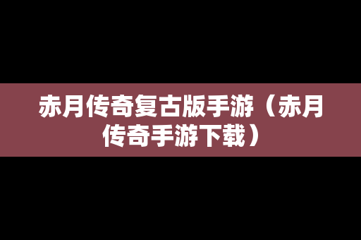 赤月传奇复古版手游（赤月传奇手游下载）