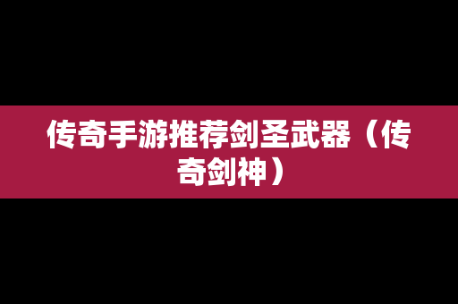 传奇手游推荐剑圣武器（传奇剑神）