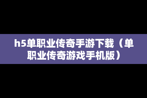 h5单职业传奇手游下载（单职业传奇游戏手机版）
