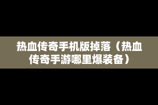 热血传奇手机版掉落（热血传奇手游哪里爆装备）