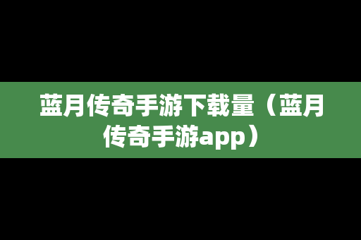 蓝月传奇手游下载量（蓝月传奇手游app）