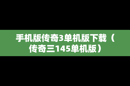 手机版传奇3单机版下载（传奇三145单机版）