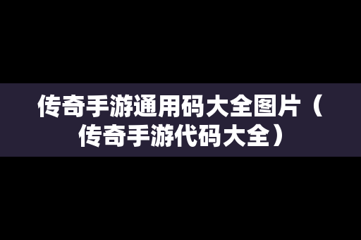 传奇手游通用码大全图片（传奇手游代码大全）