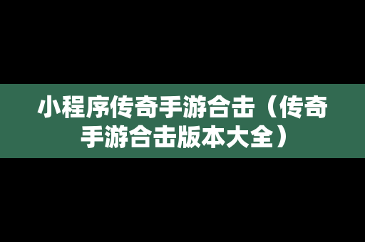 小程序传奇手游合击（传奇手游合击版本大全）
