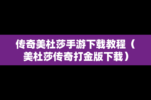 传奇美杜莎手游下载教程（美杜莎传奇打金版下载）