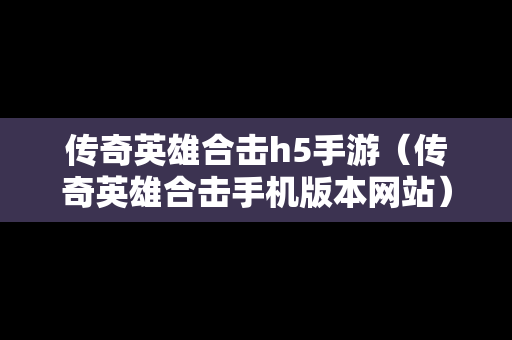 传奇英雄合击h5手游（传奇英雄合击手机版本网站）